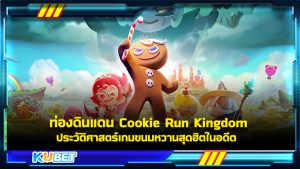 ท่องดินแดน Cookie Run Kingdom ประวัติศาสตร์เกมขนมหวานสุดฮิตในอดีต KUBET GAME