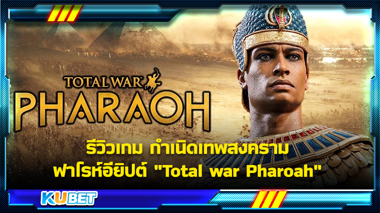 รีวิวเกม กำเนิดเทพสงคราม ฟาโรห์อียิปต์ “Total war Pharoah” KUBET