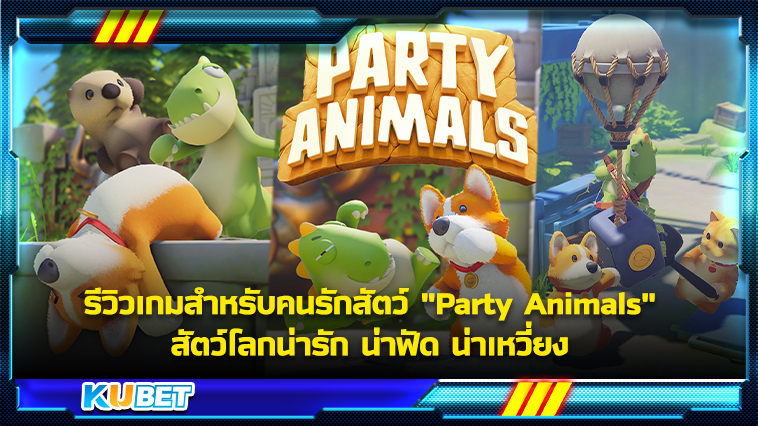 รีวิวเกมสำหรับคนรักสัตว์ “Party Animals” สัตว์โลกน่ารัก น่าฟัด น่าเหวี่ยง KUBET