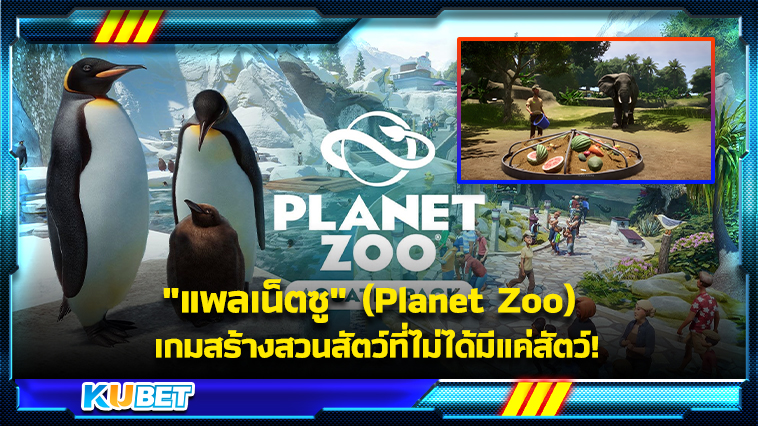 “แพลเน็ตซู” (Planet Zoo) เกมสร้างสวนสัตว์ที่ไม่ได้มีแค่สัตว์ ! KUBET