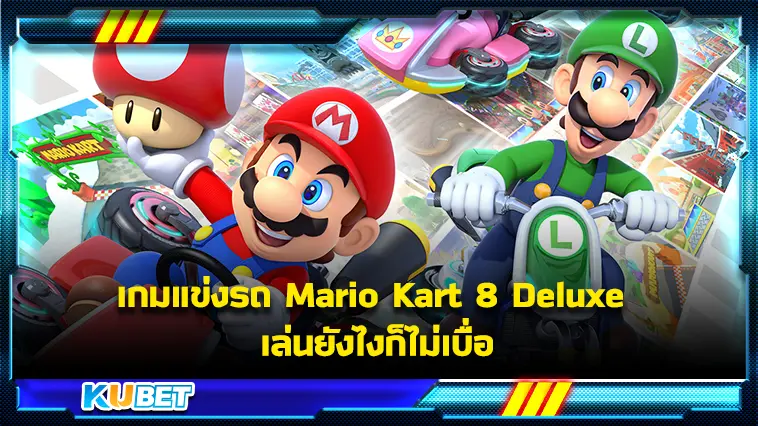 เกมแข่งรถ Mario Kart 8 Deluxe เล่นยังไงก็ไม่เบื่อ-KUBET GAME