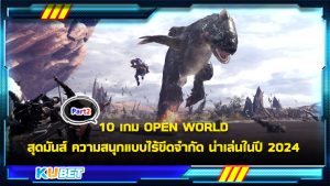 10 เกม OPEN WORLD สุดมันส์ ความสนุกแบบไร้ขีดจำกัด น่าเล่นในปี 2024 [EP.2] KUBET