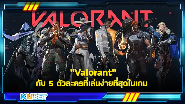 “Valorant” กับ 5 ตัวละครที่เล่นง่ายที่สุดในเกม  – KUBET