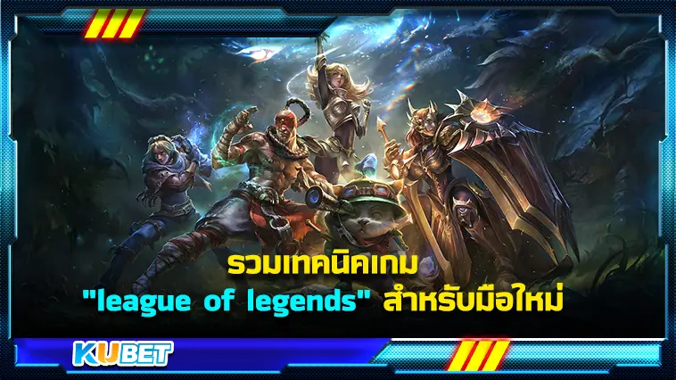 รวมเทคนิคเกม “league of legends” สำหรับมือใหม่ – KUBET