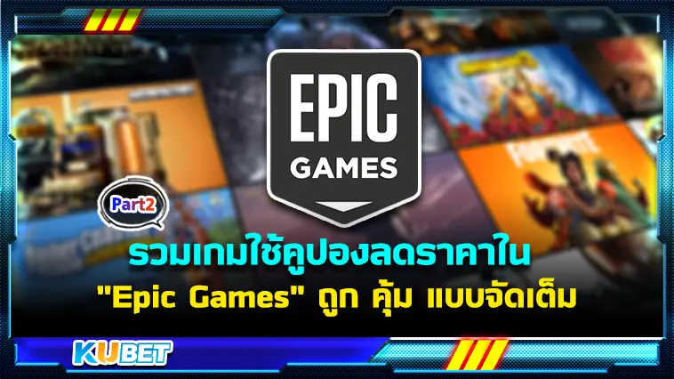 รวมเกมใช้คูปองลดราคาใน “Epic Games ” ถูก คุ้ม แบบจัดเต็ม  EP.2 – KUBET