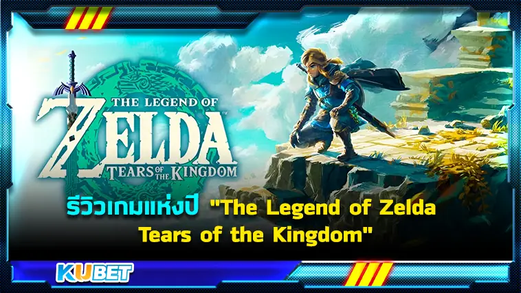 รีวิวเกมแห่งปี “The Legend of Zelda Tears of the Kingdom” – KUBET