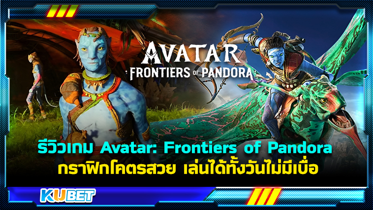 รีวิวเกม Avatar: Frontiers of Pandora กราฟิกโคตรสวย เนื้อหาสนุก เล่นได้ทั้งวันไม่มีเบื่อ – KUBET