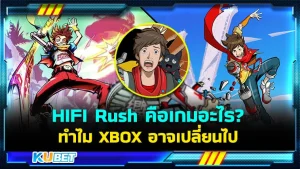 HIFI Rush คือเกมอะไร ทำไม XBOX อาจเปลี่ยนไป By KUBET