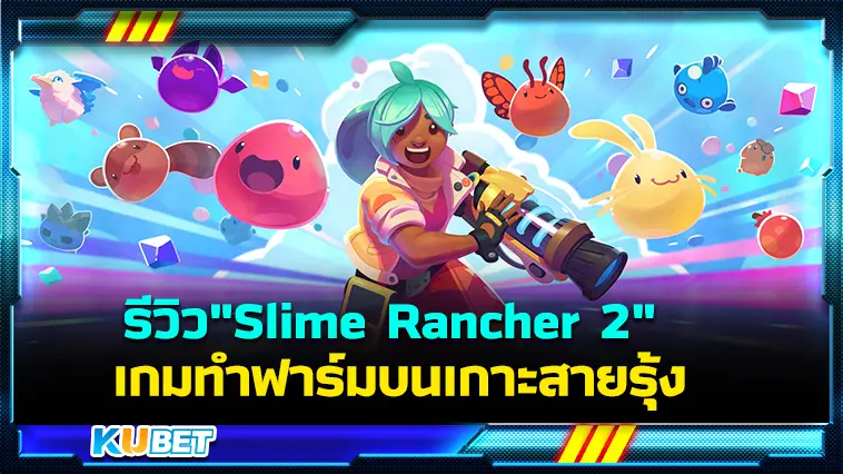 รีวิว”Slime Rancher 2″ เกมทำฟาร์มบนเกาะสายรุ้ง- KUBET