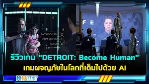 รีวิวเกม "DETROIT: Become Human" เกมผจญภัยสมัยใหม่ ท่องไปในโลกที่เต็มไปด้วย AI – KUBET