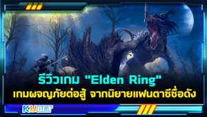 รีวิวเกม "Elden Ring" เกมผจญภัยต่อสู้ จากนิยายแฟนตาซีชื่อดัง- KUBET