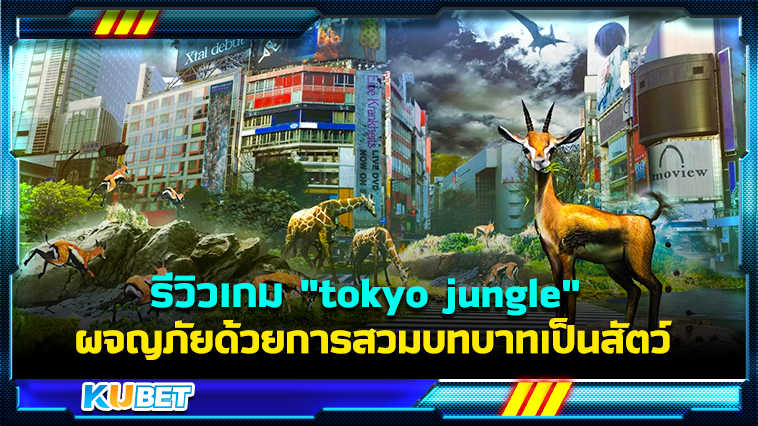 รีวิวเกม “tokyo jungle” ผจญภัยในดินแดนล้ำยุคด้วยการสวมบทบาทเป็นสัตว์ – KUBET