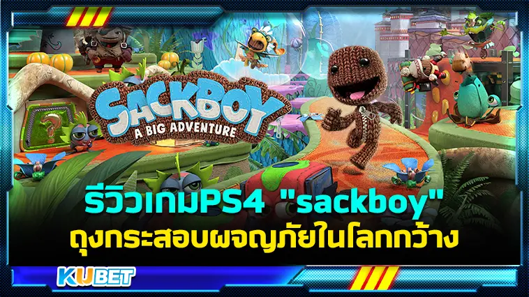 รีวิวเกมPS4 “sackboy” ถุงกระสอบผจญภัยในโลกกว้าง – KUBET