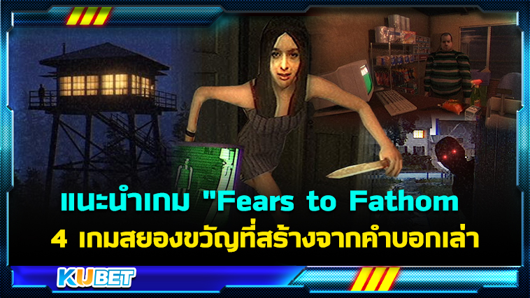 แนะนำเกม “Fears to Fathom ” 4 เกมสยองขวัญที่สร้างจากคำบอกเล่าของคนดู EP.1 – KUBET