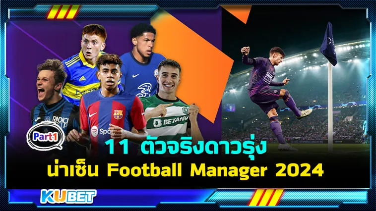 11 ตัวจริงดาวรุ่งน่าเซ็น Football Manager 2024 [Part1] By KUBET