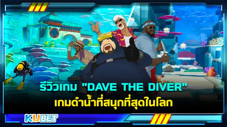 รีวิวเกม “DAVE THE DIVER”  เกมดำน้ำที่สนุกที่สุดในโลก – KUBET