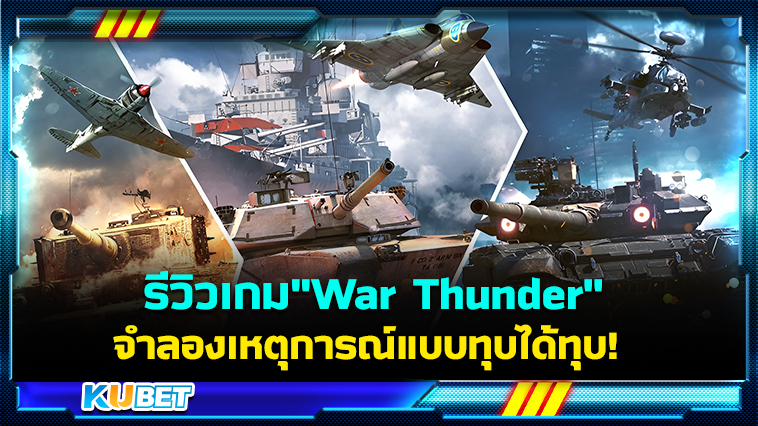 รีวิวเกม”War Thunder”เกมยิงสุดมันส์ จำลองเหตุการณ์แบบทุบได้ทุบ! – KUBET
