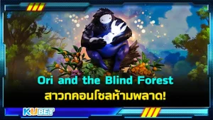 KUBET รีวิวเกม Ori and the Blind Forest ที่สาวกคอนโซลห้ามพลาด!