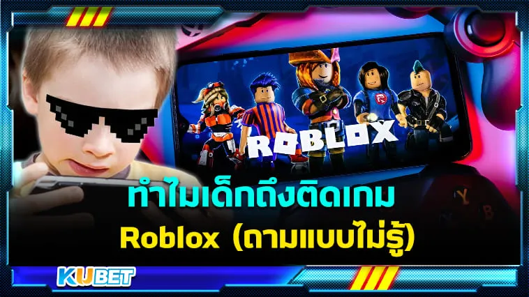 ทำไมเด็กถึงติดเกม Roblox (ถามแบบไม่รู้) – KUBET