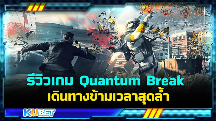 รีวิวเกม Quantum Break เดินทางข้ามเวลาสุดล้ำ – KUBET