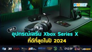 อุปกรณ์เสริม Xbox Series X ที่ดีที่สุดในปี 2024 EP.3 – KUBET