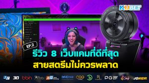 KUBET รีวิว 8 เว็บแคมที่ดีที่สุดในปี 2024 สายสตรีมไม่ควรพลาด EP.2