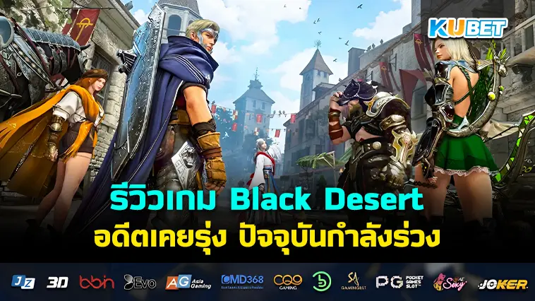 รีวิวเกม Black Desert อดีตเคยรุ่ง ปัจจุบันกำลังร่วง – KUBET