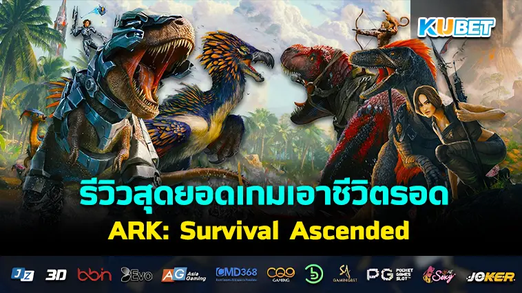 รีวิวสุดยอดเกมเอาชีวิตรอดในโลกดึกดำบรรพ์ ARK: Survival Ascended – KUBET