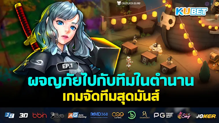 ผจญภัยไปกับทีมในตำนาน เกมจัดทีมสุดมันส์ EP.1 – KUBET