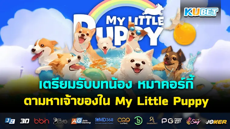 เตรียมรับบทน้อง หมาคอร์กี้ ที่ออกเดินทางตามหาเจ้าของใน My Little Puppy